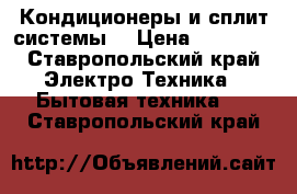 Кондиционеры и сплит-системы  › Цена ­ 10 000 - Ставропольский край Электро-Техника » Бытовая техника   . Ставропольский край